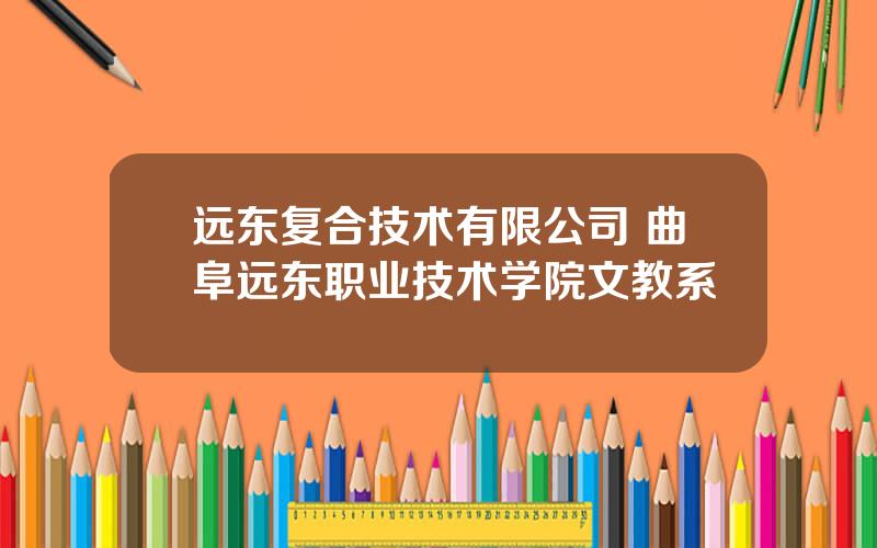 远东复合技术有限公司 曲阜远东职业技术学院文教系